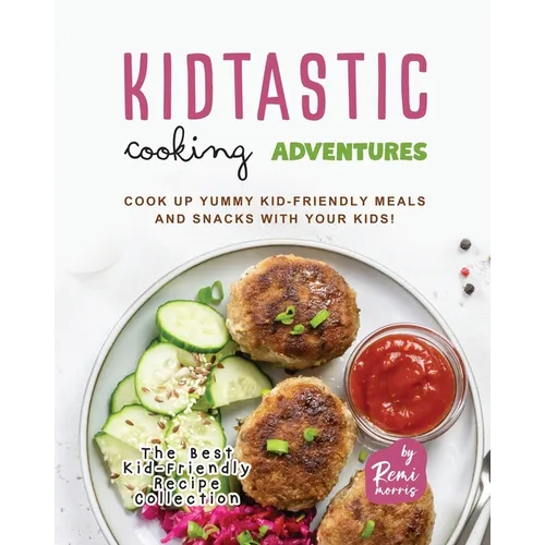 Kidtastic Cooking Adventures: Cook Up Yummy Kid-Friendly Meals and Snacks with Your Kids! - Paperback