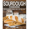 Sourdough Cookbook: Book 1, for Beginners Made Easy Step by Step - Paperback