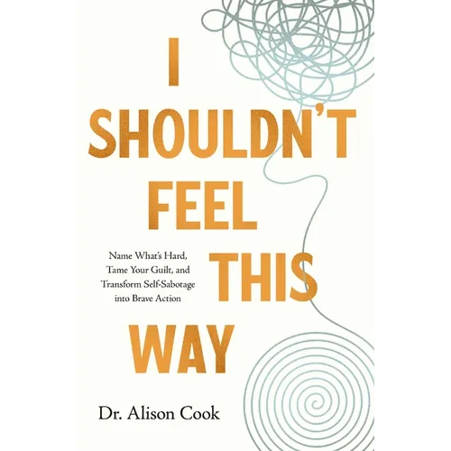 I Shouldn't Feel This Way: Name What's Hard, Tame Your Guilt, and Transform Self-Sabotage Into Brave Action - Paperback