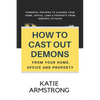 How to Cast Out Demons from Your Home, Office and Property: 100 Powerful Prayers to Cleanse Your Home, Office, Land & Property from Demonic Attacks - Paperback