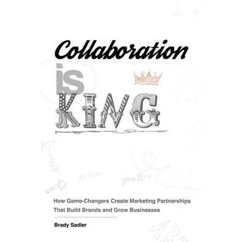 Collaboration is King: How Game-Changers Create Marketing Partnerships That Build Brands and Grow Businesses - Paperback