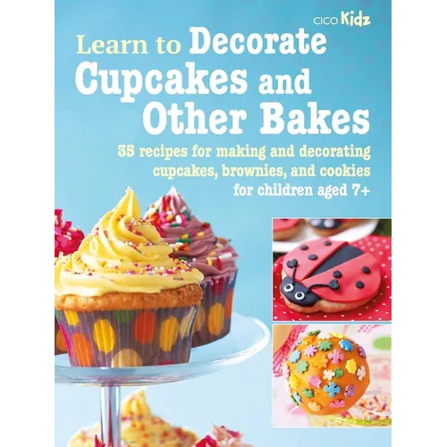 Learn to Decorate Cupcakes and Other Bakes: 35 Recipes for Making and Decorating Cupcakes, Brownies, and Cookies - Paperback