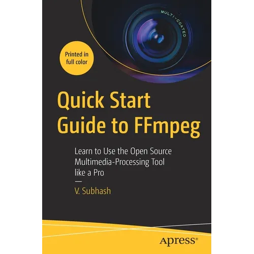 Quick Start Guide to Ffmpeg: Learn to Use the Open Source Multimedia-Processing Tool Like a Pro - Paperback