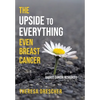 The Upside to Everything, Even Breast Cancer: Plus Badass Cancer Resources - Hardcover