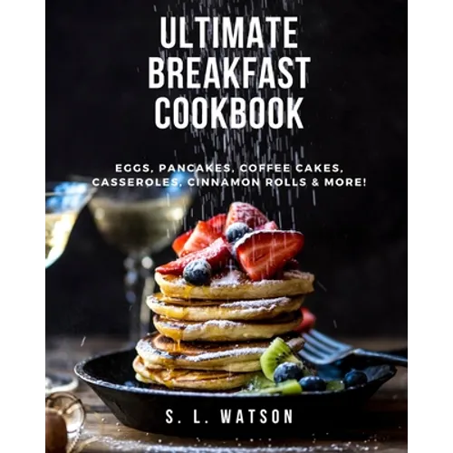 Ultimate Breakfast Cookbook: Eggs, Pancakes, Coffee Cakes, Casseroles, Cinnamon Rolls & More! - Paperback