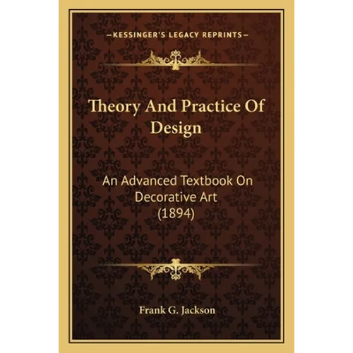 Theory And Practice Of Design: An Advanced Textbook On Decorative Art (1894) - Paperback
