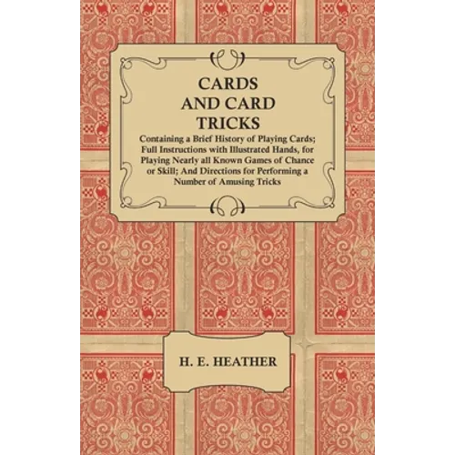 Cards and Card Tricks, Containing a Brief History of Playing Cards: Full Instructions with Illustrated Hands, for Playing Nearly all Known Games of Ch - Paperback