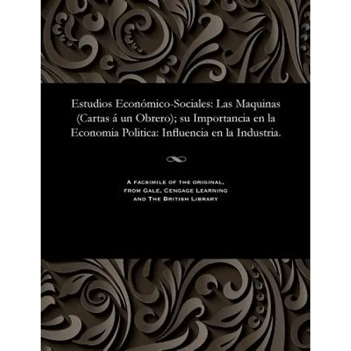 Estudios Económico-Sociales: Las Maquinas (Cartas Á Un Obrero); Su Importancia En La Economia Politica: Influencia En La Industria. - Paperback