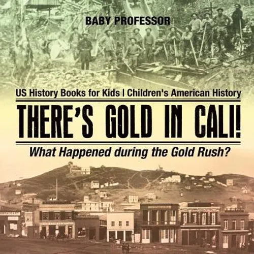 There's Gold in Cali! What Happened during the Gold Rush? US History Books for Kids Children's American History - Paperback