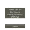 Pioneer days and later times in Corning and vicinity, 1789-1920 - Paperback