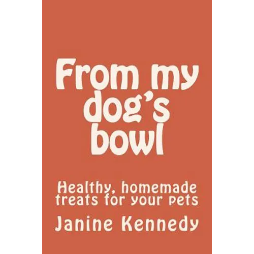 From my dog's bowl: Healthy, homemade treats for your pets - Paperback