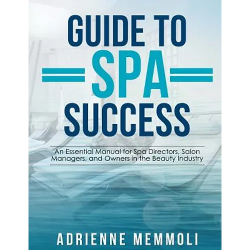 Guide to Spa Success: An Essential Manual for Spa Directors, Salon Managers and Owners in the Beauty Industry - Paperback