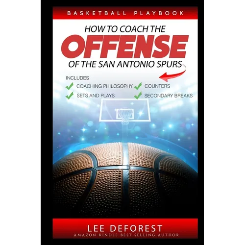 Basketball Playbook How to Coach the Offense of the San Antonio Spurs: Includes Coaching Philosophy, Sets and Plays, Counters, Secondary Breaks - Paperback