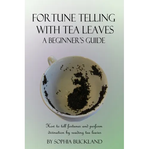 Fortune Telling with Tea Leaves - A Beginner's Guide: How to tell fortunes and perform divination by reading tea leaves (Tasseography) - Paperback