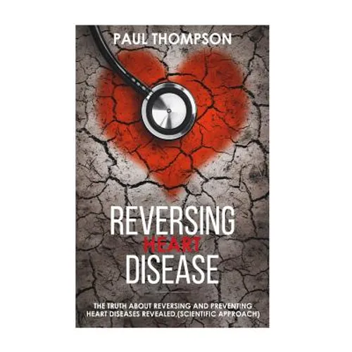 Reversing heart disease: The truth about reversing and preventing heart diseases revealed(scientific approach) - Paperback