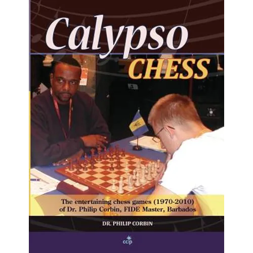 Calypso Chess: The Entertaining Chess Games (1970-2010) of Dr. Philip Corbin, FIDE Master, Barbados - Paperback