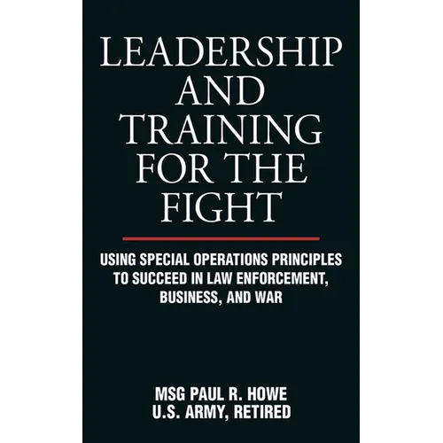 Leadership and Training for the Fight: Using Special Operations Principles to Succeed in Law Enforcement, Business, and War - Paperback