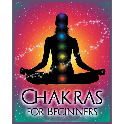 Chakras for Beginners: Balancing Your Body, Mind and Spirit for Health and Wellbeing - Paperback