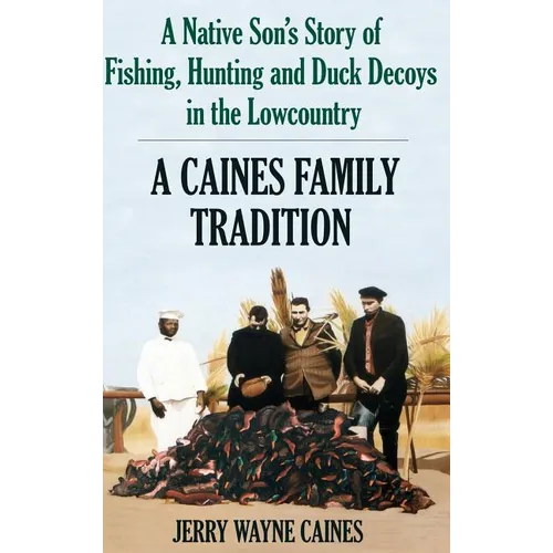 Caines Family Tradition: A Native Son's Story of Fishing, Hunting and Duck Decoys in the Lowcountry - Hardcover