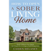 How to Open a Sober Living Home: Help Others Get Back on Track to Living a Fulfilling Life - Paperback
