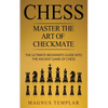 Chess: Master The Art Of Checkmate - The Ultimate Beginner's Guide Into The Ancient Game of Chess - Paperback