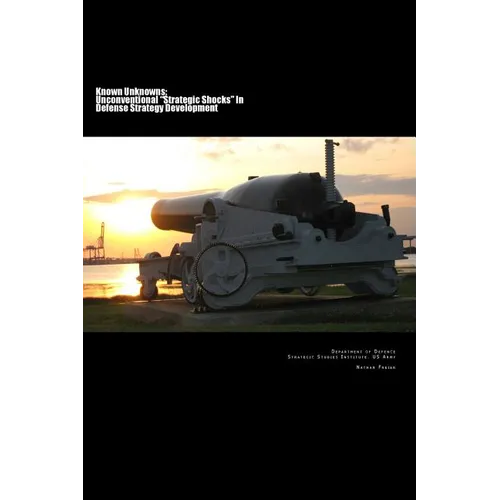 Known Unknowns: Unconventional "Strategic Shocks" In Defense Strategy Development: Strategic Studies Institute, US Army - Paperback