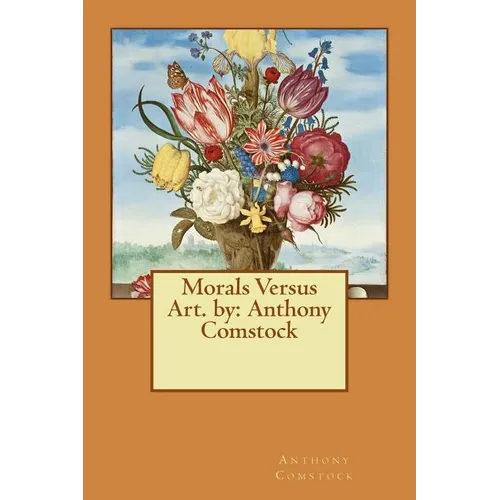 Morals Versus Art. by: Anthony Comstock - Paperback