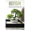 Bonsai: A Comprehensive Guide to Growing, Pruning, Wiring and Caring for Your Bonsai Trees - Paperback