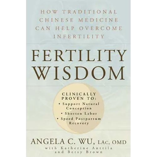 Fertility Wisdom: How Traditional Chinese Medicine Can Help Overcome Infertility - Paperback