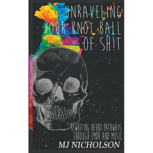 Unraveling Your Knot Ball of Sh!t: Rewriting Neuro Pathways Through EDMR and Music - Paperback