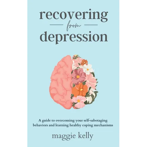 Recovering from Depression: A guide to overcoming your self-sabotaging behaviors and learning healthy coping mechanisms - Paperback