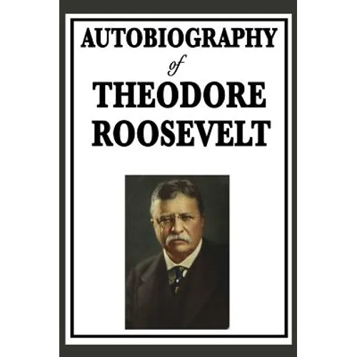Autobiography of Theodore Roosevelt: The Life, Leadership, and Strenuous Times of America's Twenty-Sixth President - Hardcover