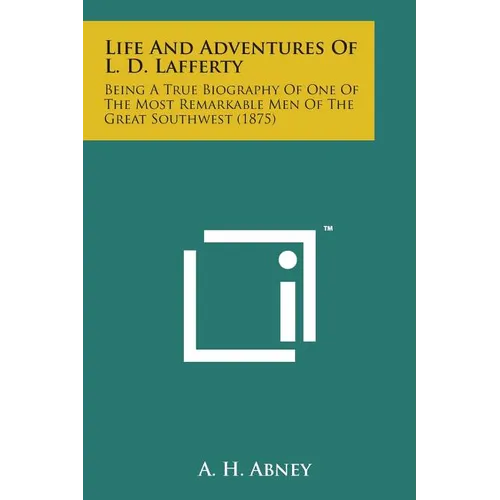 Life and Adventures of L. D. Lafferty: Being a True Biography of One of the Most Remarkable Men of the Great Southwest (1875) - Paperback