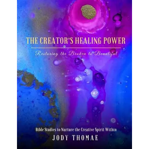 The Creator's Healing Power-Restoring the Broken to Beautiful: Bible Studies to Nurture the Creative Spirit Within - Paperback