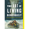 The Art of Living Dangerously: True Stories from a Life on the Edge - Hardcover