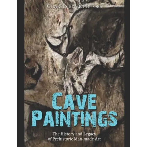 Cave Paintings: The History and Legacy of Prehistoric Man-made Art - Paperback