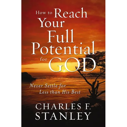 How to Reach Your Full Potential for God: Never Settle for Less Than His Best - Paperback