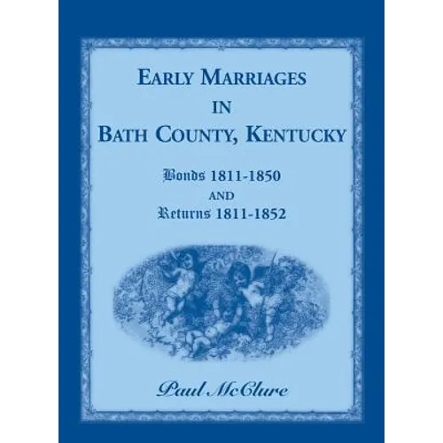 Early Marriages in Bath County, Kentucky: Bonds 1811-1850 and Returns 1811-1852 - Paperback