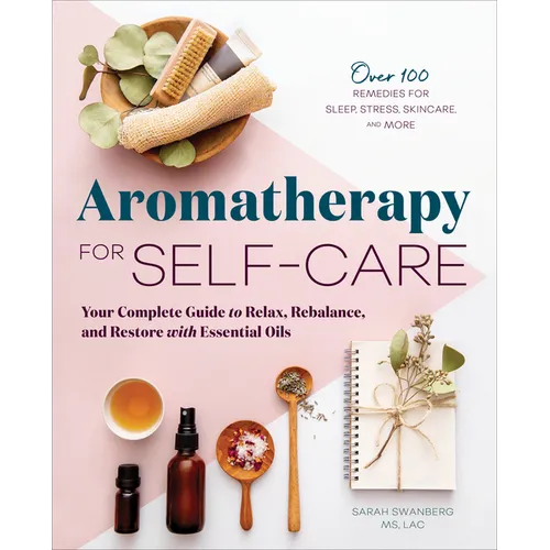 Aromatherapy for Self-Care: Your Complete Guide to Relax, Rebalance, and Restore with Essential Oils - Paperback