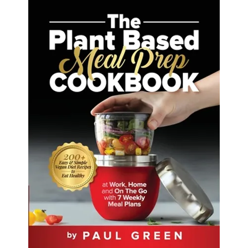 The Plant Based Meal Prep Cookbook: 200+ Easy & Simple Vegan Diet Recipes To Eat Healthy at Work, Home, and On The Go With 7 Weekly Meal Plans - Paperback