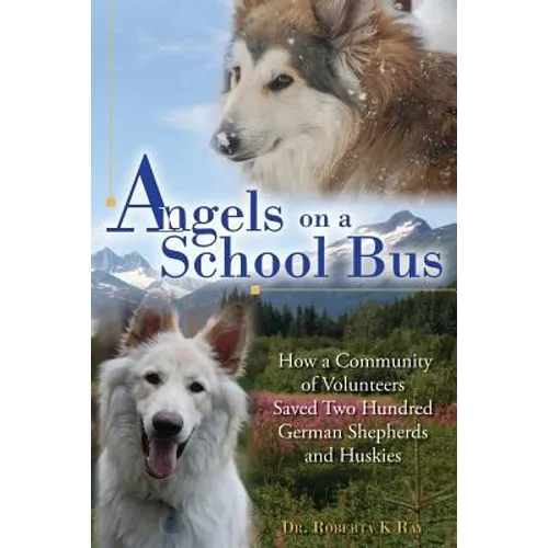 Angels on a School Bus: How a Community of Volunteers Saved Two Hundred German Shepherds and Huskies - Paperback