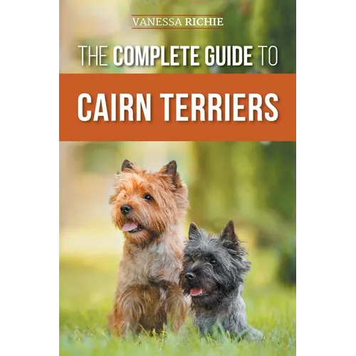 The Complete Guide to Cairn Terriers: Finding, Raising, Training, Socializing, Exercising, Feeding, and Loving Your New Cairn Terrier Puppy - Paperback