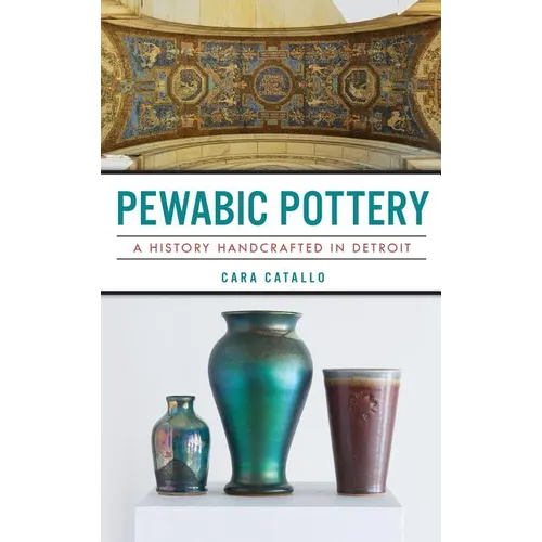 Pewabic Pottery: A History Handcrafted in Detroit - Hardcover