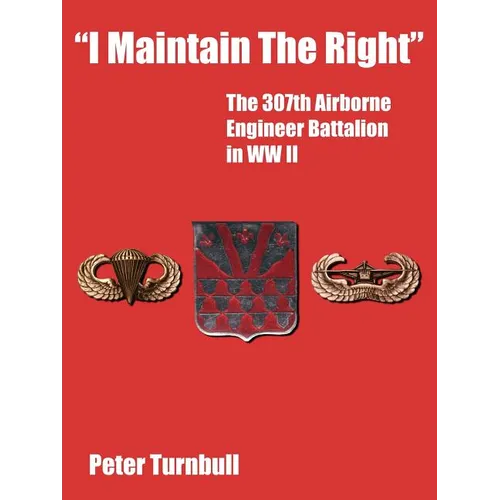 "I Maintain the Right": The 307th Airborne Engineer Battalion in WW II - Paperback