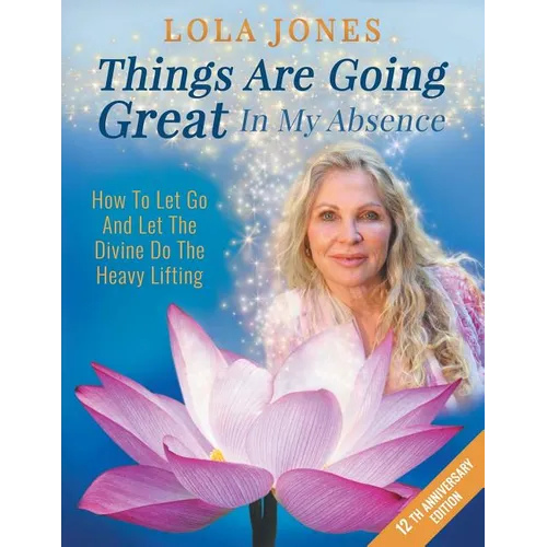 Things Are Going Great In My Absence: How To Let Go And Let The Divine Do The Heavy Lifting 12th Anniversary Edition - Paperback