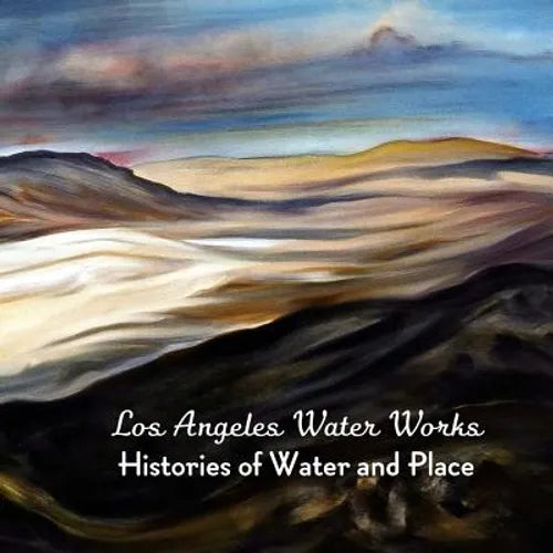 Los Angeles Water Works: Histories of Water and Place - Paperback