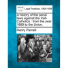 A History of the Penal Laws Against the Irish Catholics: From the Year 1689 to the Union. - Paperback