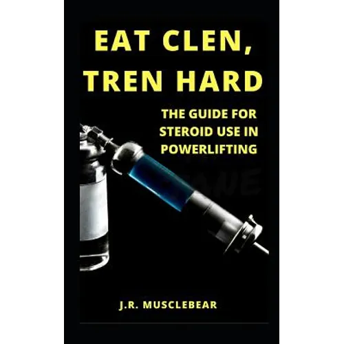 Eat Clen, Tren Hard: The Guide For Steroid Use In Powerlifting - Paperback