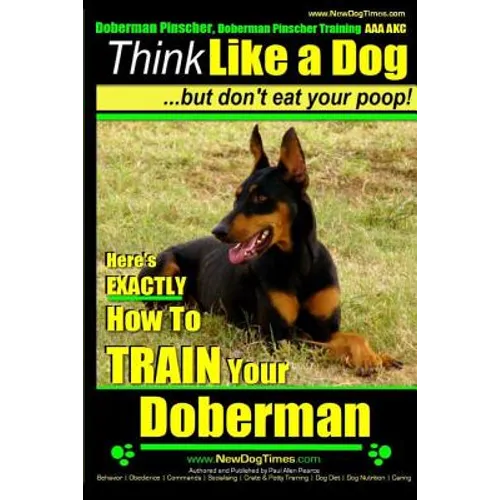 Doberman Pinscher, Doberman Pinscher Training AAA AKC: Think Like a Dog, but Don't Eat Your Poop! Doberman Pinscher Breed Expert Training: Here's EXAC - Paperback