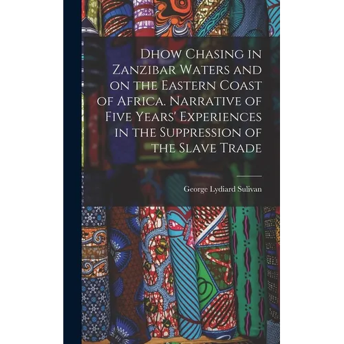 Dhow Chasing in Zanzibar Waters and on the Eastern Coast of Africa. Narrative of Five Years' Experiences in the Suppression of the Slave Trade - Hardcover